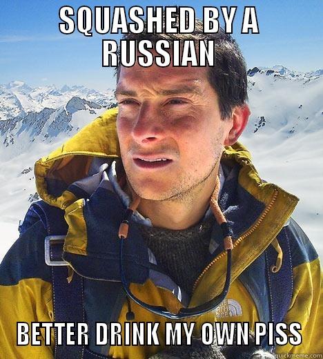 SQUASHED BY A RUSSIAN BETTER DRINK MY OWN PISS Bear Grylls