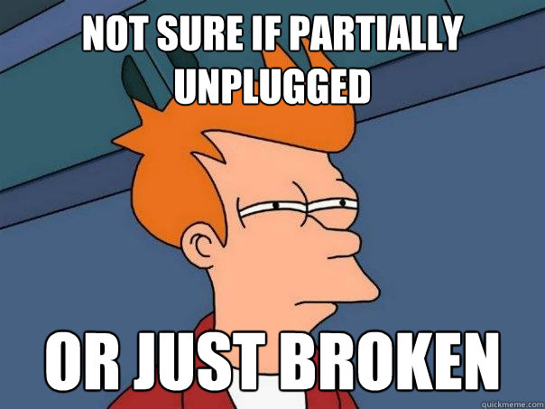 Not sure if partially unplugged or just broken  Futurama Fry