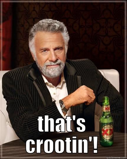 that interesting crootin'! -  THAT'S CROOTIN'! The Most Interesting Man In The World