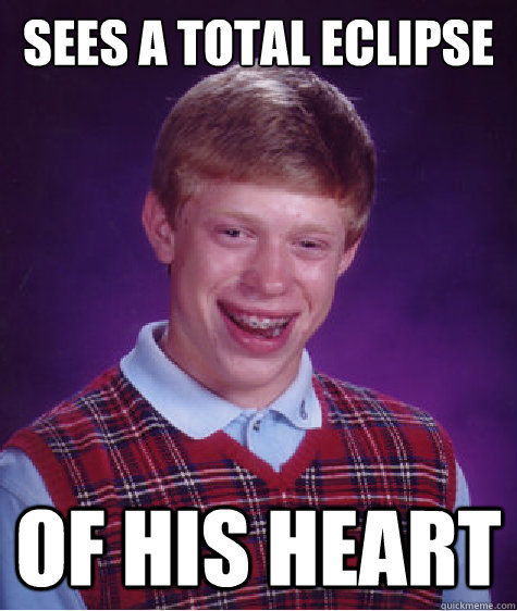 Sees a total eclipse of his heart  Bad Luck Brian