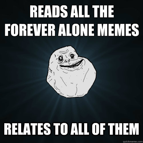 reads all the
forever alone memes Relates to all of them  Forever Alone