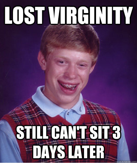 lost virginity still can't sit 3 days later  Bad Luck Brian