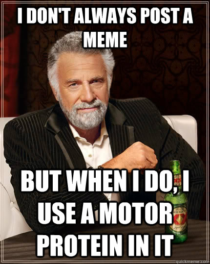 I don't always post a meme but when I do, I use a motor protein in it  The Most Interesting Man In The World