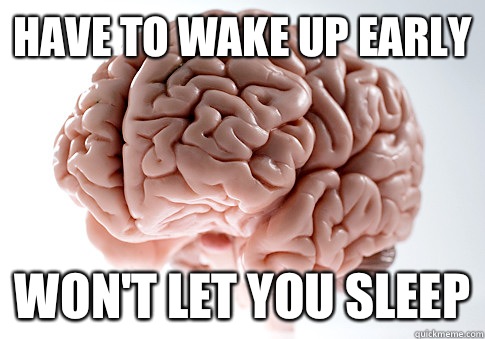 Have to wake up early Won't let you sleep  Scumbag Brain