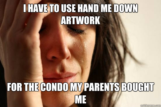 I have to use hand me down artwork for the condo my parents bought me  First World Problems