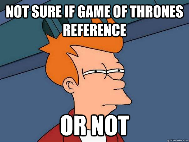 Not sure if Game of Thrones reference  Or not - Not sure if Game of Thrones reference  Or not  Futurama Fry