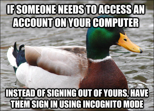 If someone needs to access an account on your computer instead of signing out of yours, have them sign in using Incognito Mode - If someone needs to access an account on your computer instead of signing out of yours, have them sign in using Incognito Mode  Actual Advice Mallard