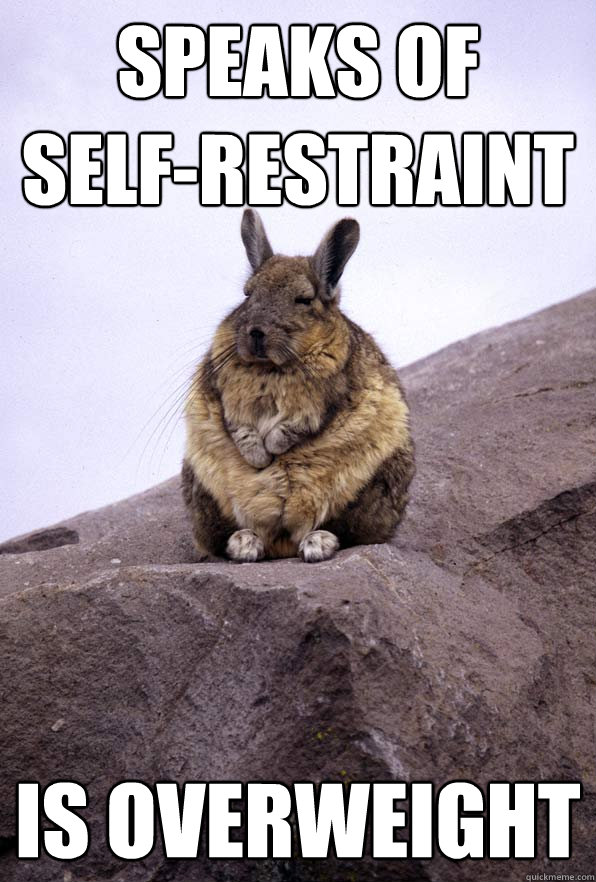 Speaks of 
self-restraint is overweight - Speaks of 
self-restraint is overweight  Wise Wondering Viscacha