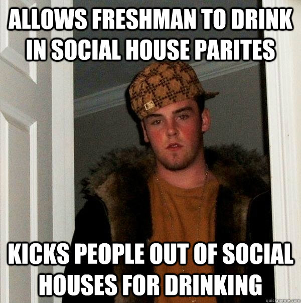 Allows freshman to drink in social house parites kicks people out of social houses for drinking  Scumbag Steve