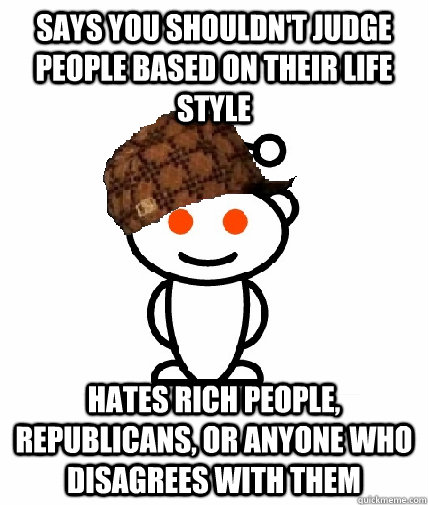 Says you shouldn't judge people based on their life style Hates rich people, Republicans, or anyone who disagrees with them  Scumbag Redditor