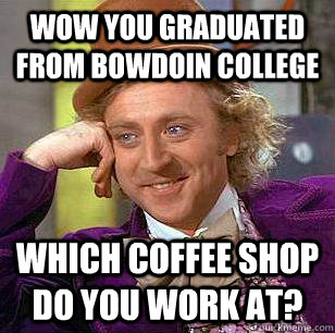 Wow you graduated from bowdoin college  which coffee shop do you work at? - Wow you graduated from bowdoin college  which coffee shop do you work at?  Condescending Wonka