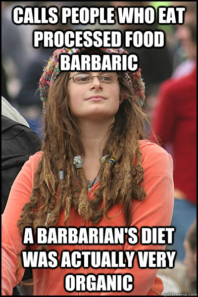 calls people who eat processed food barbaric A barbarian's diet was actually very organic  College Liberal