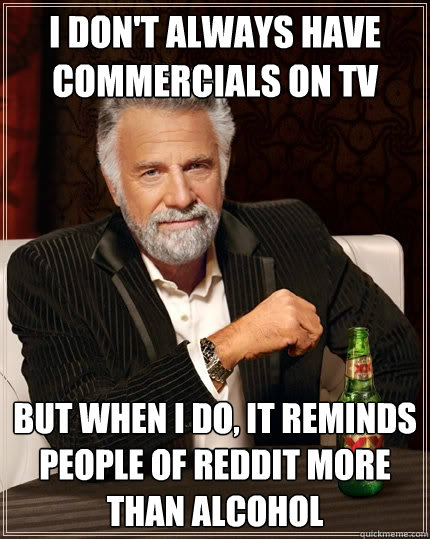 I don't always have commercials on TV But when I do, it reminds people of Reddit more than alcohol  The Most Interesting Man In The World