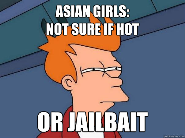 Asian Girls: 
Not sure if hot or jailbait - Asian Girls: 
Not sure if hot or jailbait  Futurama Fry