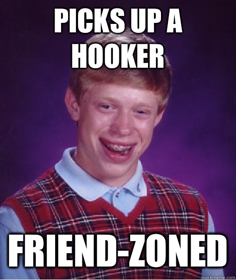 Picks up a hooker Friend-zoned  Bad Luck Brian