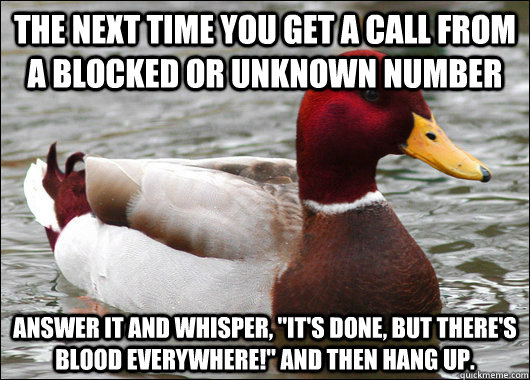 the next time you get a call from a blocked or unknown number Answer it and whisper, 