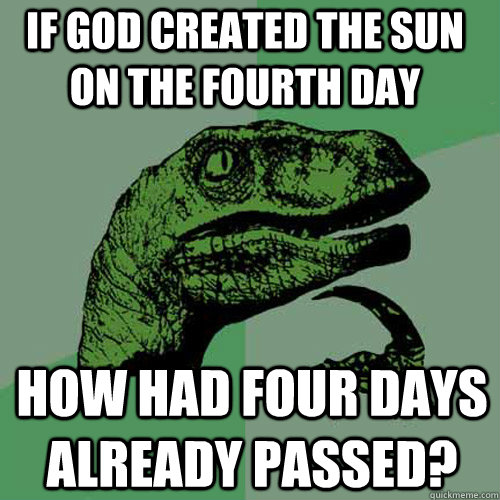 IF GOD CREATED THE SUN ON THE FOURTH DAY HOW HAD FOUR DAYS ALREADY PASSED?  Philosoraptor