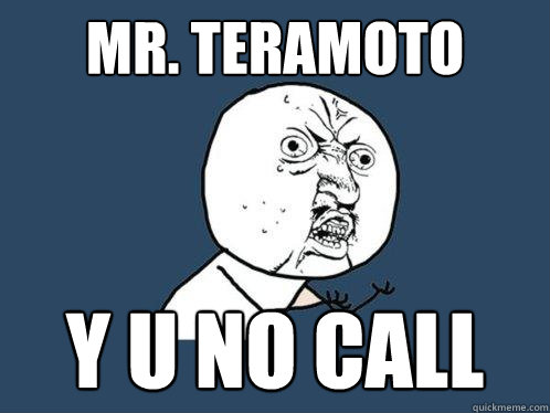 Mr. Teramoto y u no call - Mr. Teramoto y u no call  Y U No