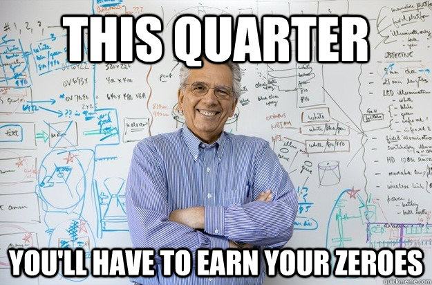 This quarter you'll have to earn your zeroes - This quarter you'll have to earn your zeroes  Engineering Professor