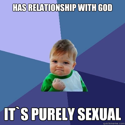 has relationship with god it`s purely sexual  Success Kid