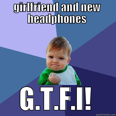 GIRLFRIEND AND NEW HEADPHONES G.T.F.I! Success Kid