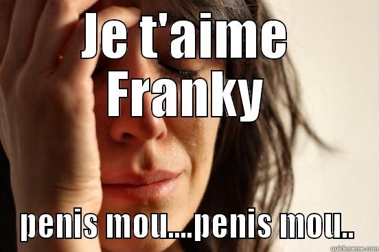 JE T'AIME FRANKY PENIS MOU....PENIS MOU.. First World Problems