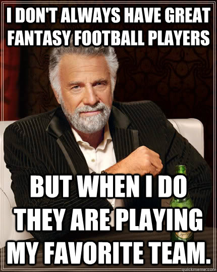 I don't always have great fantasy football players but when I do they are playing my favorite team.  The Most Interesting Man In The World