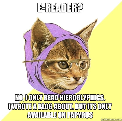 e-reader? no, i only read hieroglyphics.
i wrote a blog about, but its only available on papyrus  Hipster Kitty