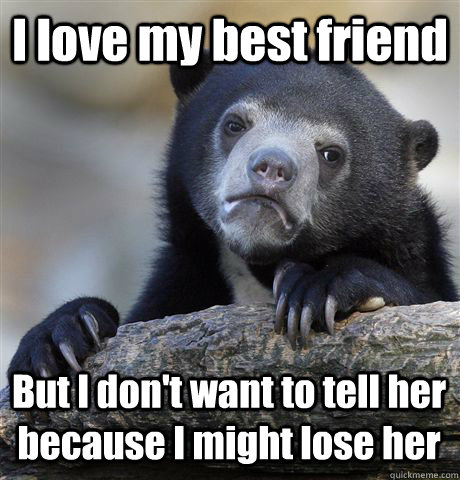 I love my best friend But I don't want to tell her because I might lose her  Confession Bear