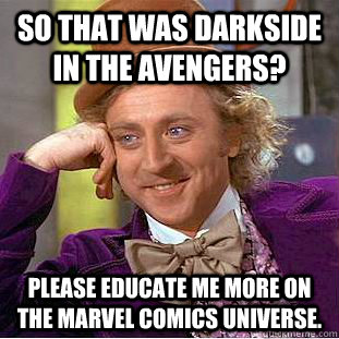 So that was Darkside in the avengers? Please educate me more on the marvel comics universe.  Condescending Wonka