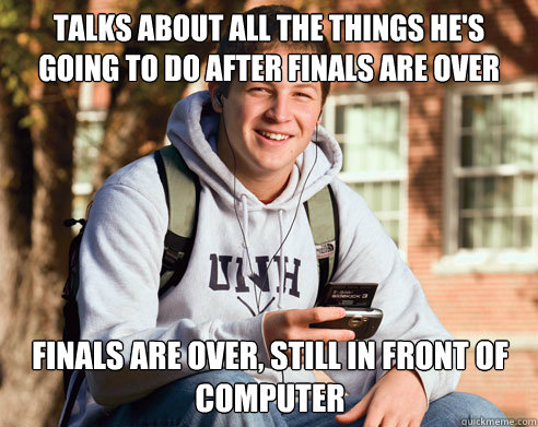 talks about all the things he's going to do after finals are over finals are over, still in front of computer - talks about all the things he's going to do after finals are over finals are over, still in front of computer  College Freshman