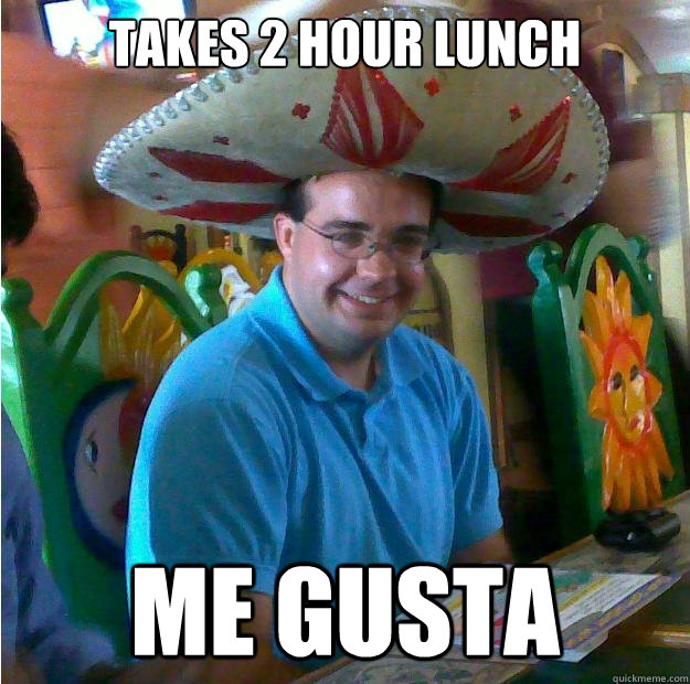 Takes 2 Hour lunch ME GUSTA  