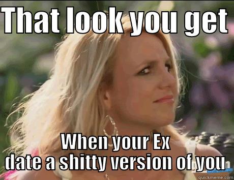 That look you get  - THAT LOOK YOU GET  WHEN YOUR EX DATE A SHITTY VERSION OF YOU Misc