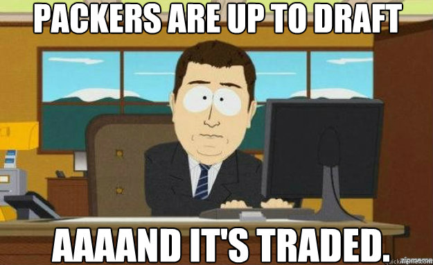 Packers are up to draft AAAAND IT'S traded.  aaaand its gone