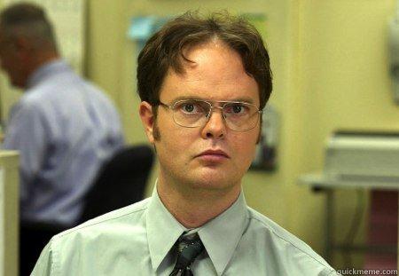 That look on your face when I pull in to work and you're already here.... -   Schrute