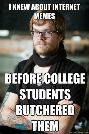 I knew about internet memes before college students butchered them - I knew about internet memes before college students butchered them  Hipster Barista