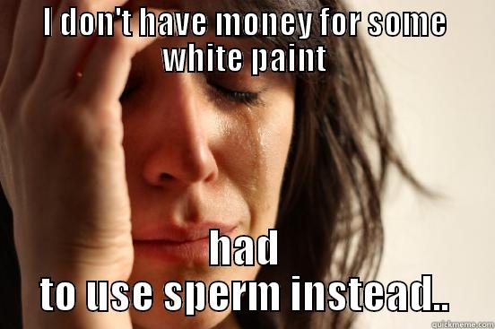 DAS LAPTOP - I DON'T HAVE MONEY FOR SOME WHITE PAINT HAD TO USE SPERM INSTEAD.. First World Problems