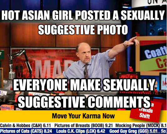 hot asian girl posted a sexually suggestive photo
 everyone make sexually suggestive comments - hot asian girl posted a sexually suggestive photo
 everyone make sexually suggestive comments  Mad Karma with Jim Cramer