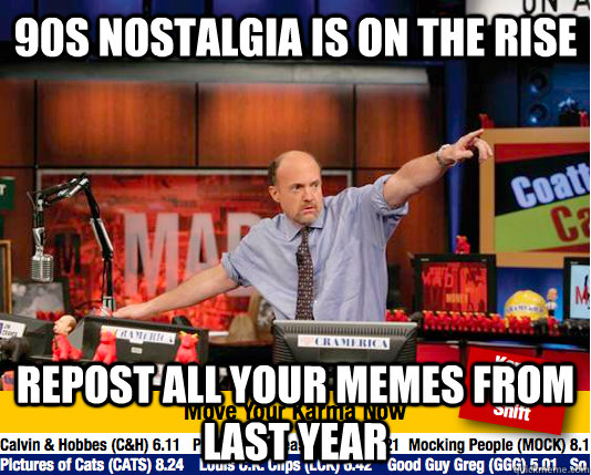 90s nostalgia is on the rise repost all your memes from last year - 90s nostalgia is on the rise repost all your memes from last year  move your karma now
