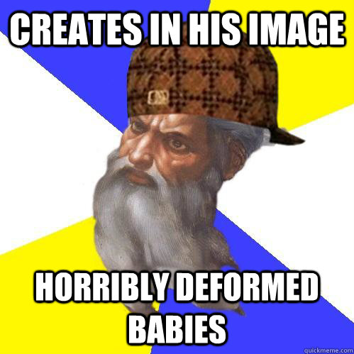 creates in his image horribly deformed babies - creates in his image horribly deformed babies  Scumbag Advice God