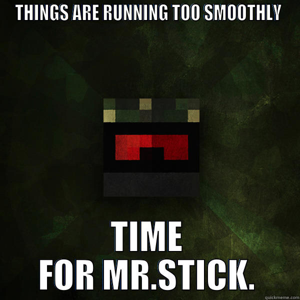 weasle and mr.stick meme - THINGS ARE RUNNING TOO SMOOTHLY TIME FOR MR.STICK. Misc