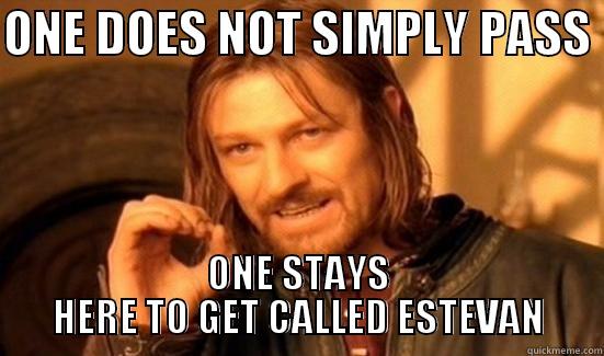 ONE DOES NOT SIMPLY PASS  ONE STAYS HERE TO GET CALLED ESTEVAN Boromir