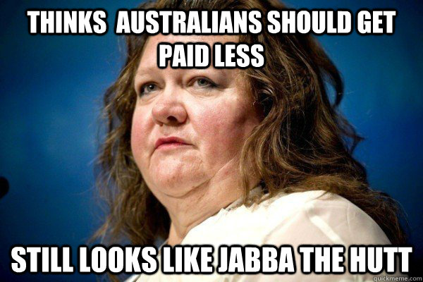 Thinks  australians should get paid less Still Looks like Jabba the Hutt  Spiteful Billionaire