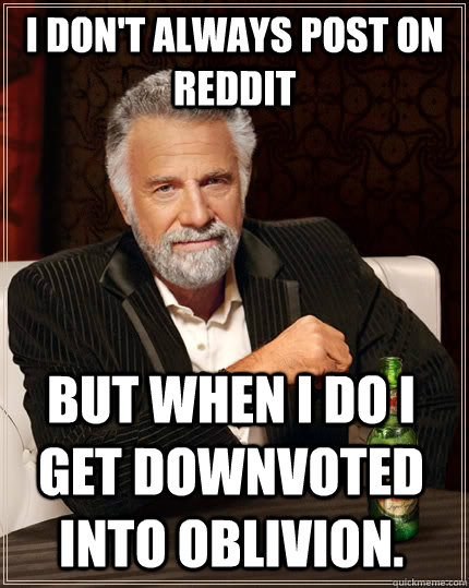 I don't always post on reddit but when i do i get downvoted into oblivion.  The Most Interesting Man In The World