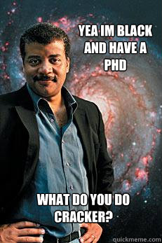 yea im black and have a phd what do you do cracker? - yea im black and have a phd what do you do cracker?  Neil deGrasse Tyson