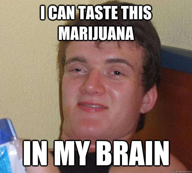 I can taste this marijuana in my brain  10 Guy