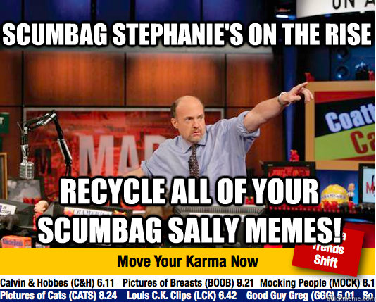 Scumbag stephanie's on the rise recycle all of your scumbag sally memes! - Scumbag stephanie's on the rise recycle all of your scumbag sally memes!  Mad Karma with Jim Cramer