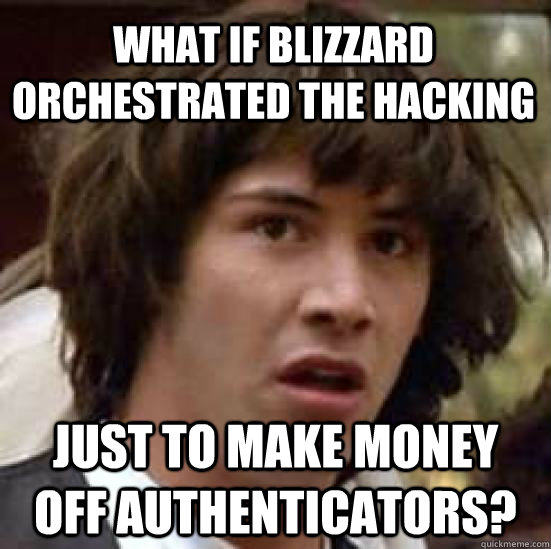 What if Blizzard orchestrated the hacking just to make money off authenticators?  conspiracy keanu