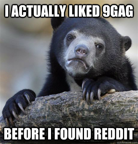 I actually liked 9gag Before I found Reddit  Confession Bear