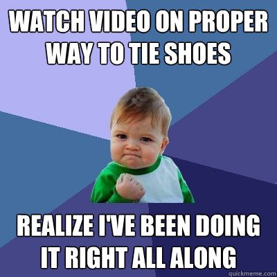 Watch video on proper way to tie shoes realize i've been doing it right all along  Success Kid